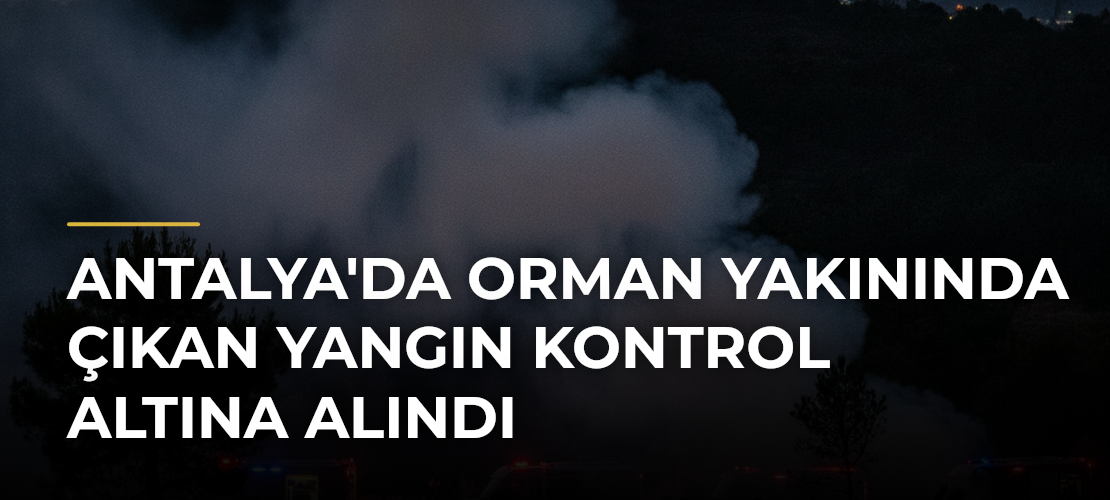 Antalya'da Orman Yakınında Çıkan Yangın Kontrol Altına Alındı - Mirat Haber