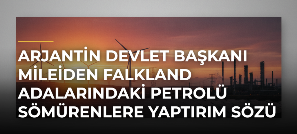 Arjantin Devlet Başkanı Mileiden Falkland Adalarındaki Petrolü Sömürenlere Yaptırım Sözü