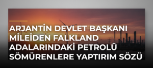 Arjantin Devlet Başkanı Mileiden Falkland Adalarındaki Petrolü Sömürenlere Yaptırım Sözü