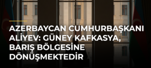 Azerbaycan Cumhurbaşkanı Aliyev: Güney Kafkasya, barış bölgesine dönüşmektedir