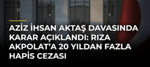 Aziz İhsan Aktaş davasında karar açıklandı: Rıza Akpolat’a 20 yıldan fazla hapis cezası