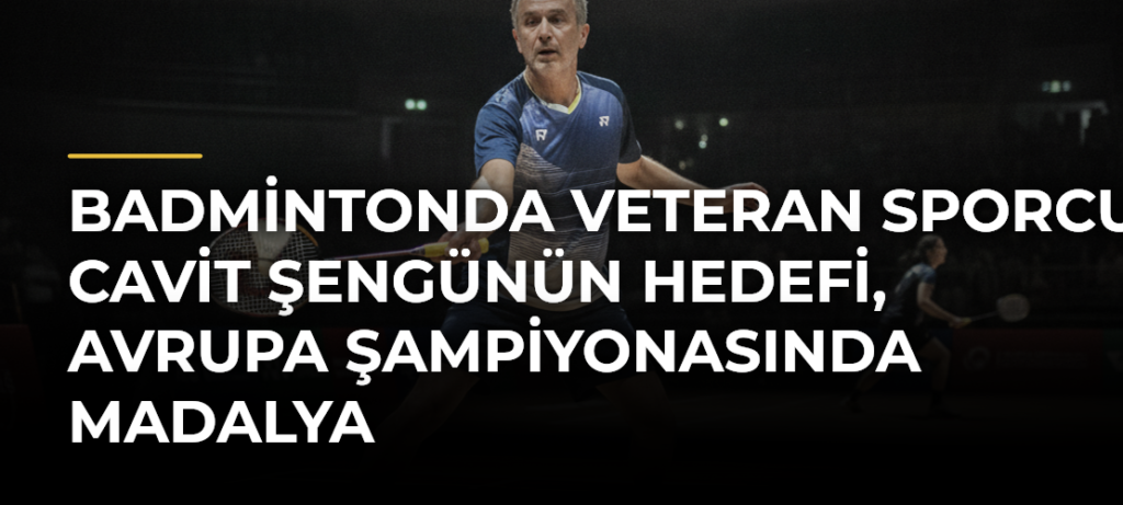 Badmintonda veteran sporcu Cavit Şengünün hedefi, Avrupa Şampiyonasında madalya