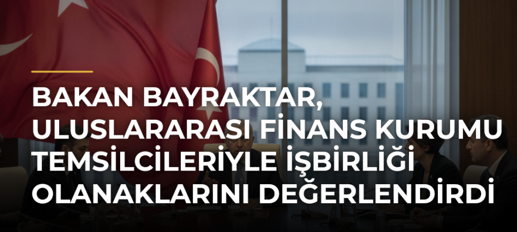 Bakan Bayraktar, Uluslararası Finans Kurumu Temsilcileriyle İşbirliği Olanaklarını Değerlendirdi