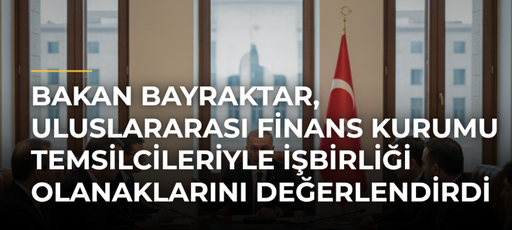 Bakan Bayraktar, Uluslararası Finans Kurumu Temsilcileriyle İşbirliği Olanaklarını Değerlendirdi