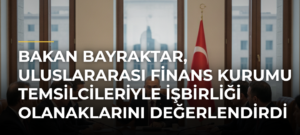 Bakan Bayraktar, Uluslararası Finans Kurumu Temsilcileriyle İşbirliği Olanaklarını Değerlendirdi