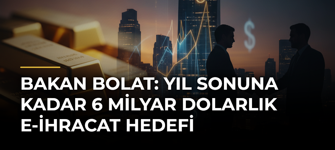 Bakan Bolat: Yıl Sonuna Kadar 6 Milyar Dolarlık E-ihracat Hedefi