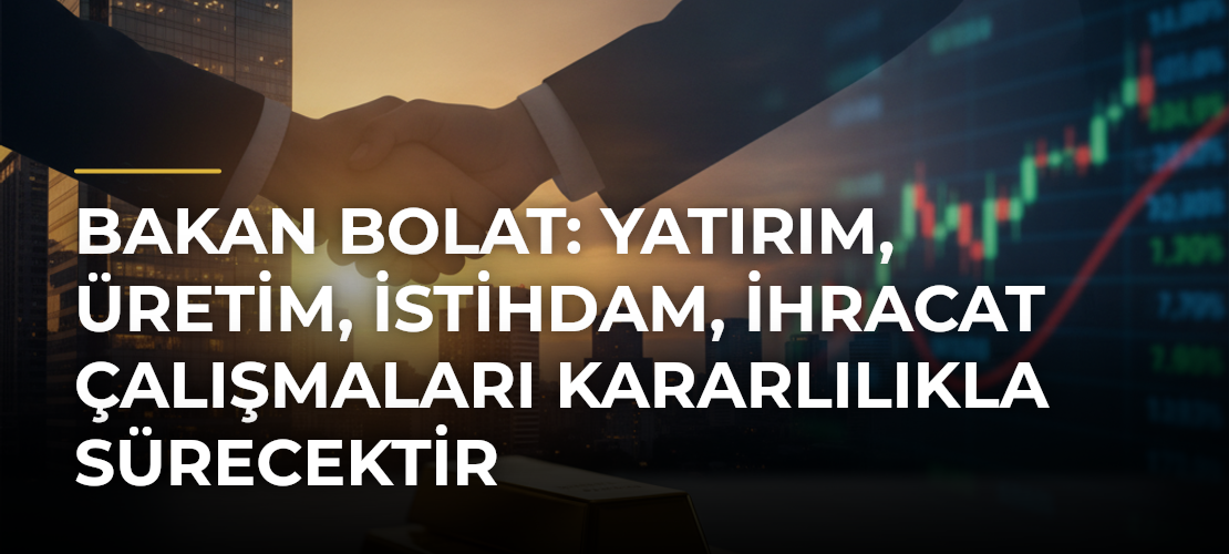 Bakan Bolat: Yatırım, Üretim, İstihdam, İhracat Çalışmaları Kararlılıkla Sürecektir