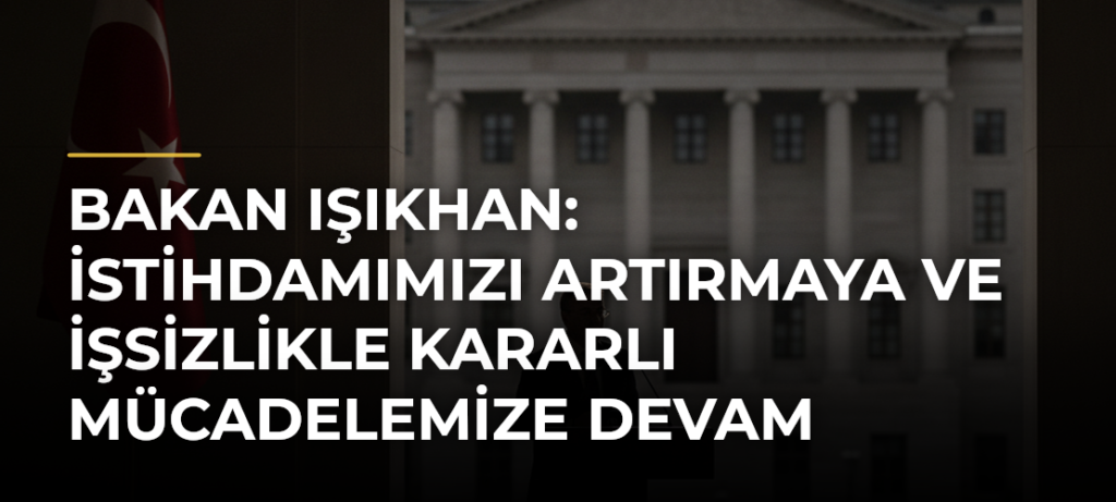 Bakan Işıkhan: İstihdamımızı artırmaya ve işsizlikle kararlı mücadelemize devam edeceğiz