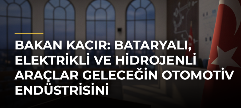 Bakan Kacır: Bataryalı, elektrikli ve hidrojenli araçlar geleceğin otomotiv endüstrisini şekillendirecek