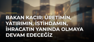 Bakan Kacır: Üretimin, yatırımın, istihdamın, ihracatın yanında olmaya devam edeceğiz