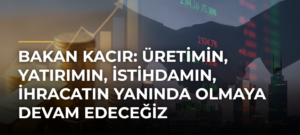Bakan Kacır: Üretimin, Yatırımın, İstihdamın, İhracatın Yanında Olmaya Devam Edeceğiz