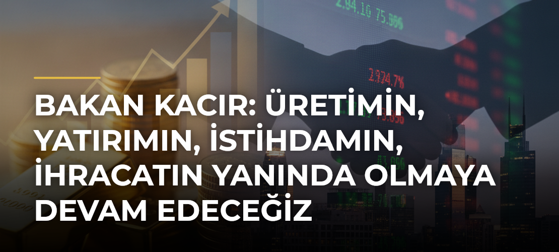 Bakan Kacır: Üretimin, Yatırımın, İstihdamın, İhracatın Yanında Olmaya Devam Edeceğiz - Mirat Haber