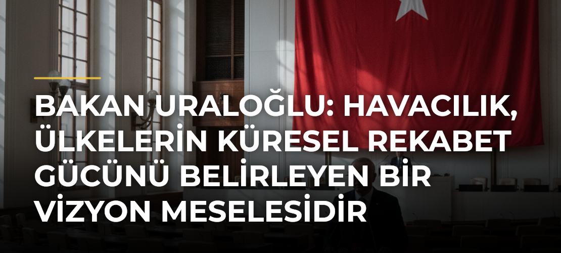 Bakan Uraloğlu: Havacılık, ülkelerin küresel rekabet gücünü belirleyen bir vizyon meselesidir - Mirat Haber
