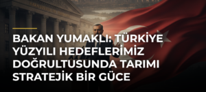 Bakan Yumaklı: Türkiye Yüzyılı hedeflerimiz doğrultusunda tarımı stratejik bir güce dönüştüreceğiz