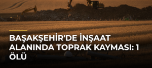 Başakşehir’de inşaat alanında toprak kayması: 1 ölü