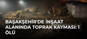 Başakşehir’de inşaat alanında toprak kayması: 1 ölü