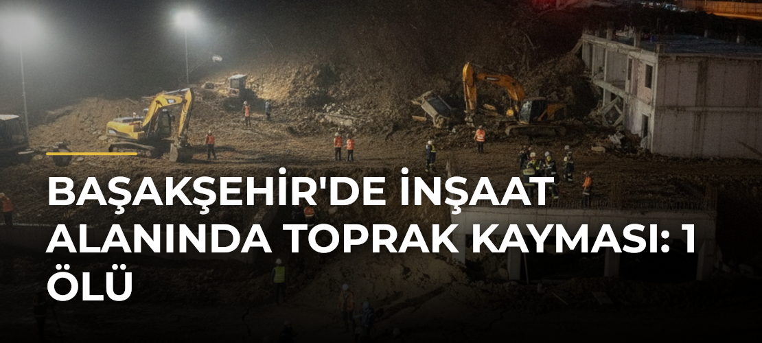 Başakşehir'de inşaat alanında toprak kayması: 1 ölü - Mirat Haber