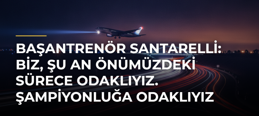 Başantrenör Santarelli: Biz, şu an önümüzdeki sürece odaklıyız. Şampiyonluğa odaklıyız