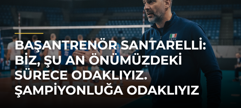 Başantrenör Santarelli: Biz, şu an önümüzdeki sürece odaklıyız. Şampiyonluğa odaklıyız