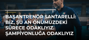 Başantrenör Santarelli: Biz, şu an önümüzdeki sürece odaklıyız. Şampiyonluğa odaklıyız