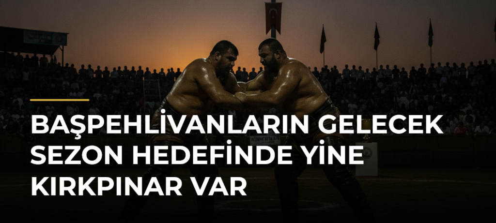 Başpehlivanların Gelecek Sezon Hedefinde Yine Kırkpınar Var