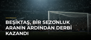 Beşiktaş, bir sezonluk aranın ardından derbi kazandı