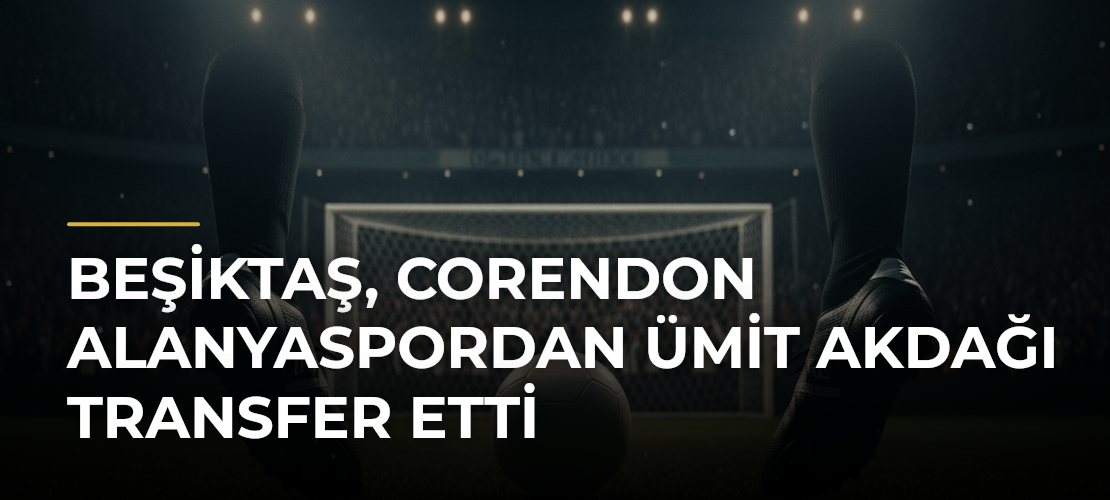 Beşiktaş, Corendon Alanyaspordan Ümit Akdağı Transfer Etti - Haber Sitesi