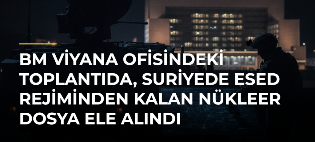 BM Viyana Ofisindeki toplantıda, Suriyede Esed rejiminden kalan nükleer dosya ele alındı