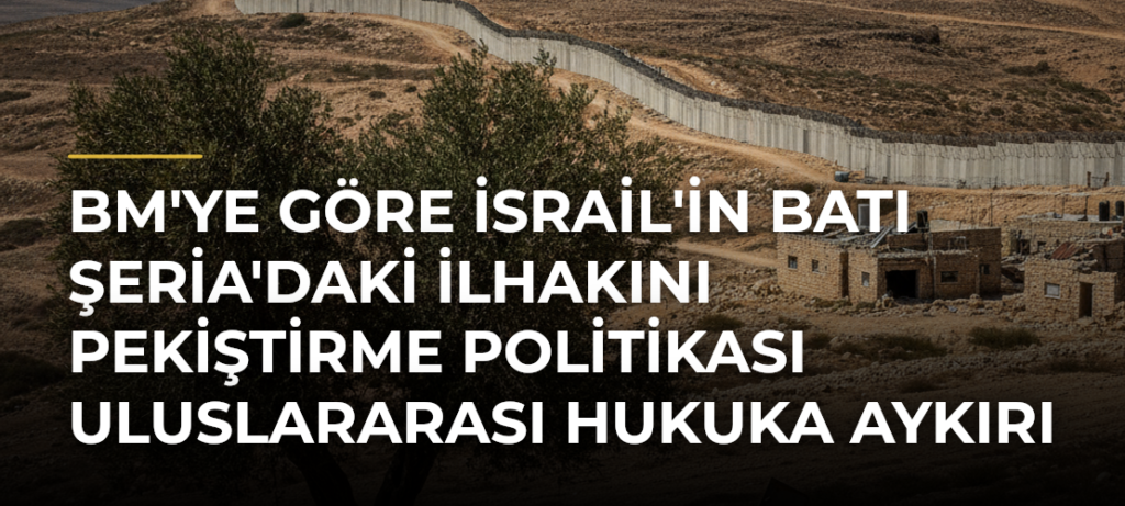 BM’ye göre İsrail’in Batı Şeria’daki ilhakını pekiştirme politikası uluslararası hukuka aykırı
