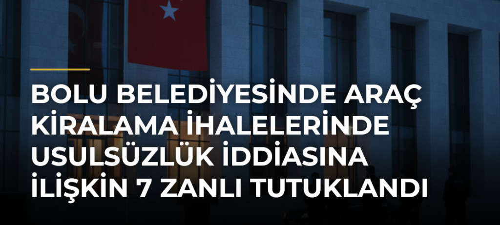 Bolu Belediyesinde araç kiralama ihalelerinde usulsüzlük iddiasına ilişkin 7 zanlı tutuklandı
