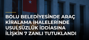 Bolu Belediyesinde araç kiralama ihalelerinde usulsüzlük iddiasına ilişkin 7 zanlı tutuklandı