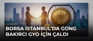 Borsa İstanbul’da Gong Bakırcı GYO İçin Çaldı