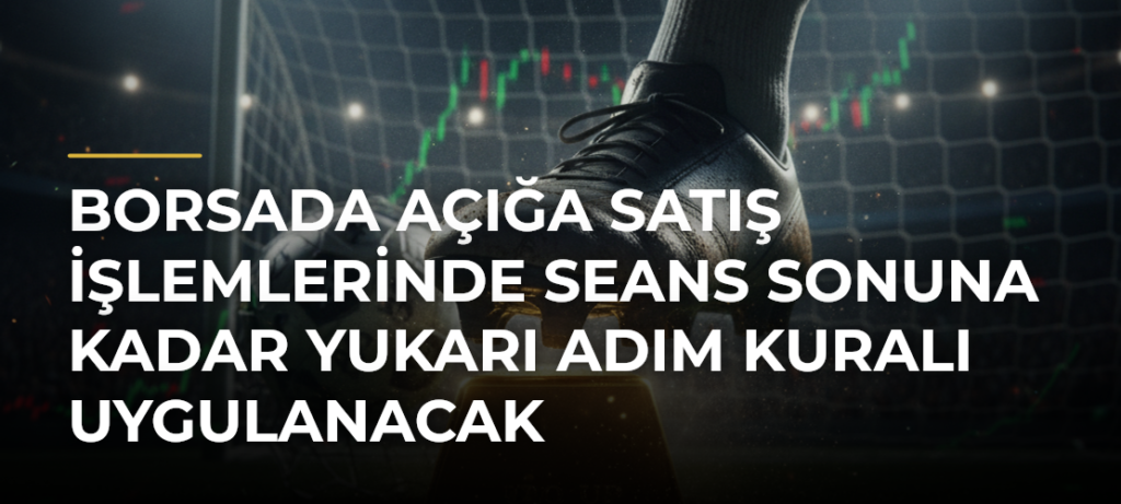 Borsada Açığa Satış İşlemlerinde Seans Sonuna Kadar Yukarı Adım Kuralı Uygulanacak