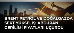 Brent petrol ve doğalgazda sert yükseliş: ABD-İran gerilimi fiyatları uçurdu