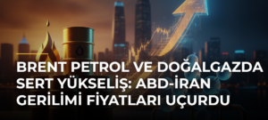 Brent petrol ve doğalgazda sert yükseliş: ABD-İran gerilimi fiyatları uçurdu