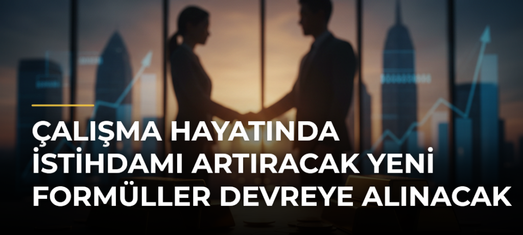 Çalışma hayatında istihdamı artıracak yeni formüller devreye alınacak