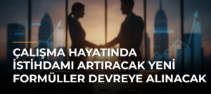 Çalışma hayatında istihdamı artıracak yeni formüller devreye alınacak
