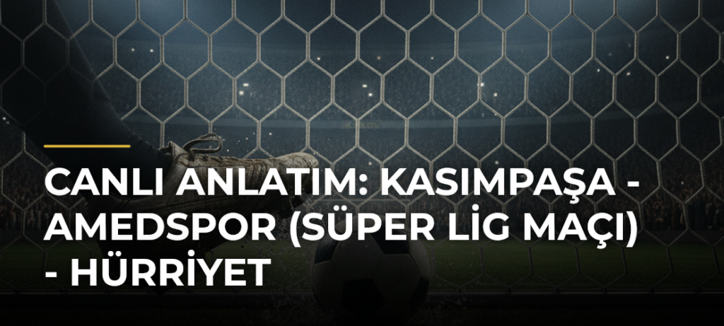 Canlı Anlatım: Kasımpaşa – Amedspor (Süper Lig maçı) – Hürriyet
