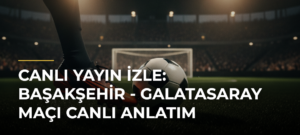 Canlı Yayın İzle: Başakşehir – Galatasaray Maçı Canlı Anlatım