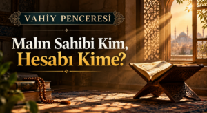 VAHİY PENCERESİ/ Malın Sahibi Kim, Hesabı Kime?