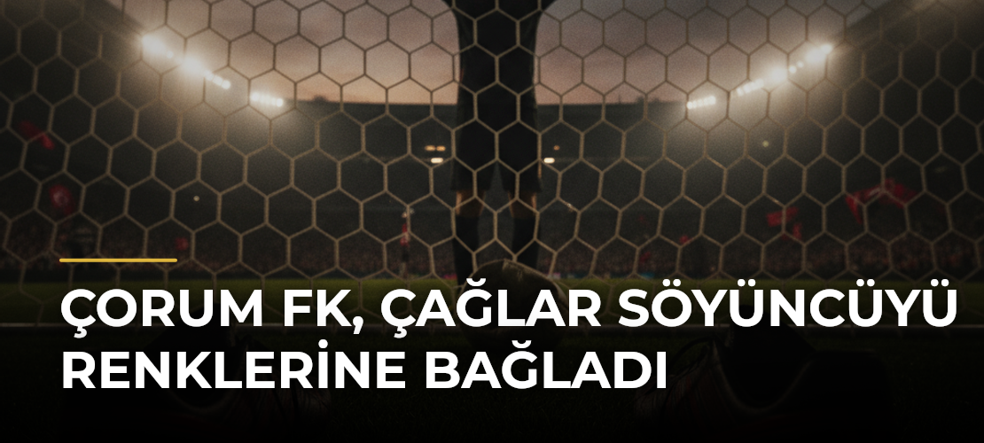 Çorum FK, Çağlar Söyüncüyü Renklerine Bağladı - Mirat Haber