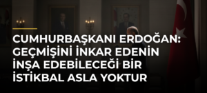 Cumhurbaşkanı Erdoğan: Geçmişini inkar edenin inşa edebileceği bir istikbal asla yoktur