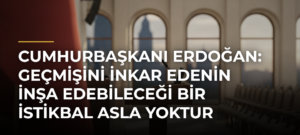 Cumhurbaşkanı Erdoğan: Geçmişini inkar edenin inşa edebileceği bir istikbal asla yoktur