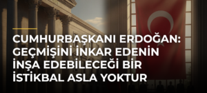 Cumhurbaşkanı Erdoğan: Geçmişini inkar edenin inşa edebileceği bir istikbal asla yoktur