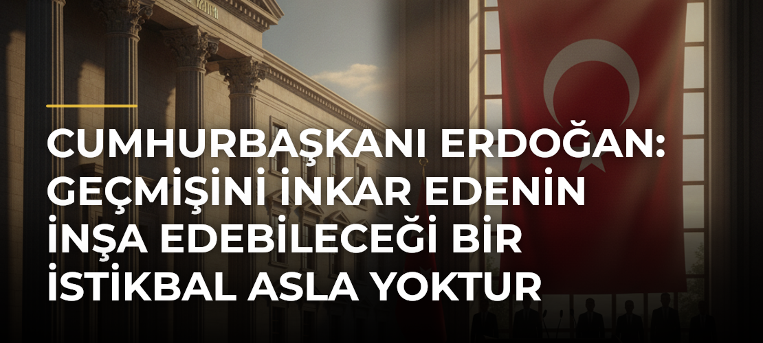 Cumhurbaşkanı Erdoğan: Geçmişini inkar edenin inşa edebileceği bir istikbal asla yoktur