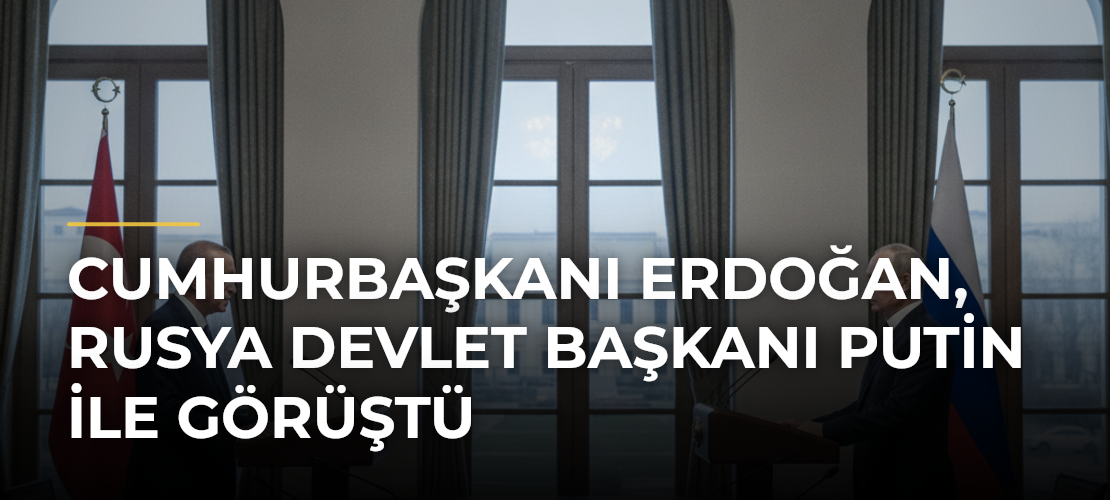 Cumhurbaşkanı Erdoğan, Rusya Devlet Başkanı Putin ile görüştü