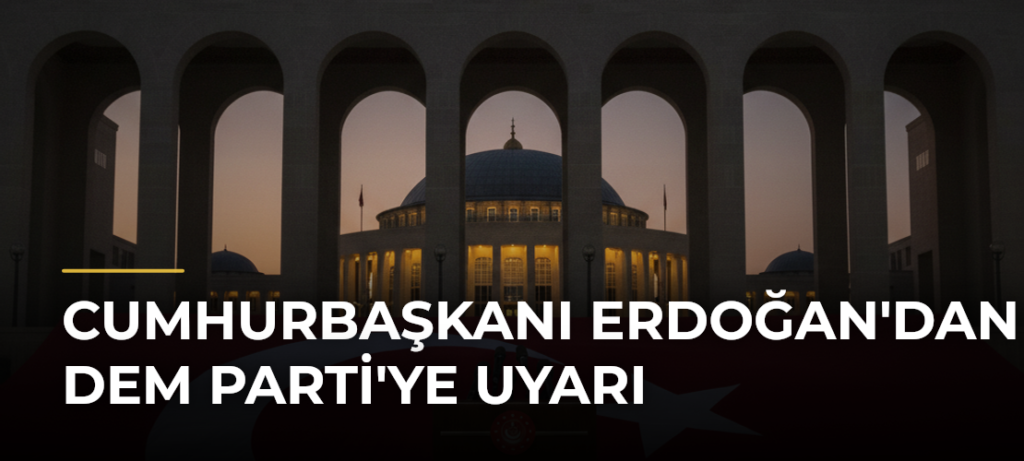 Cumhurbaşkanı Erdoğan’dan DEM Parti’ye Uyarı