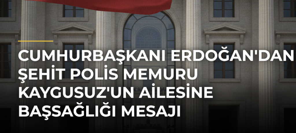 Cumhurbaşkanı Erdoğan’dan Şehit Polis Memuru Kaygusuz’un Ailesine Başsağlığı Mesajı
