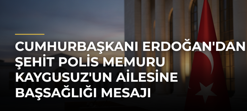 Cumhurbaşkanı Erdoğan’dan şehit polis memuru Kaygusuz’un ailesine başsağlığı mesajı