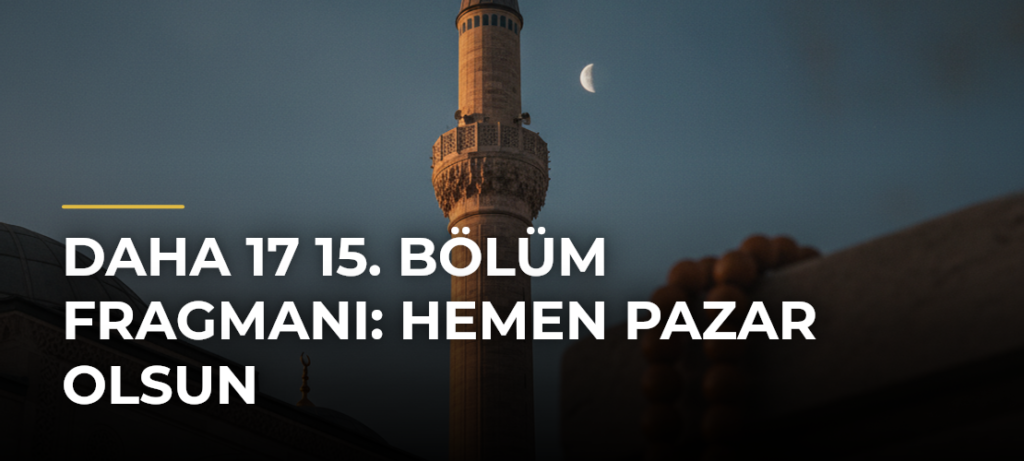 Daha 17 15. bölüm fragmanı: Hemen pazar olsun